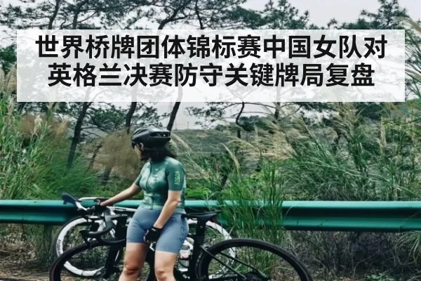世界桥牌团体锦标赛中国女队对英格兰决赛防守关键牌局复盘