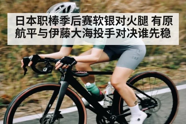 日本职棒季后赛软银对火腿 有原航平与伊藤大海投手对决谁先稳