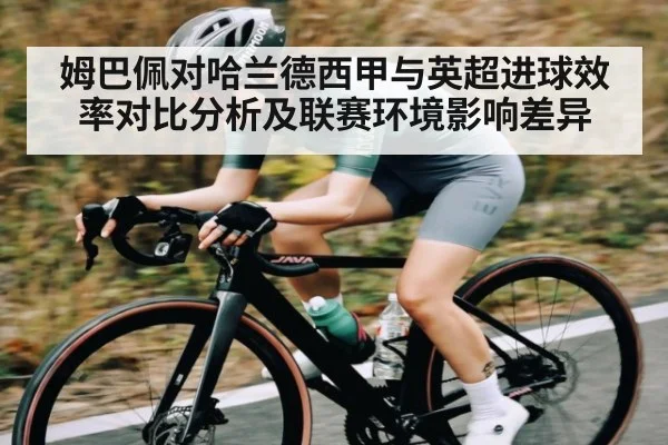 姆巴佩对哈兰德西甲与英超进球效率对比分析及联赛环境影响差异